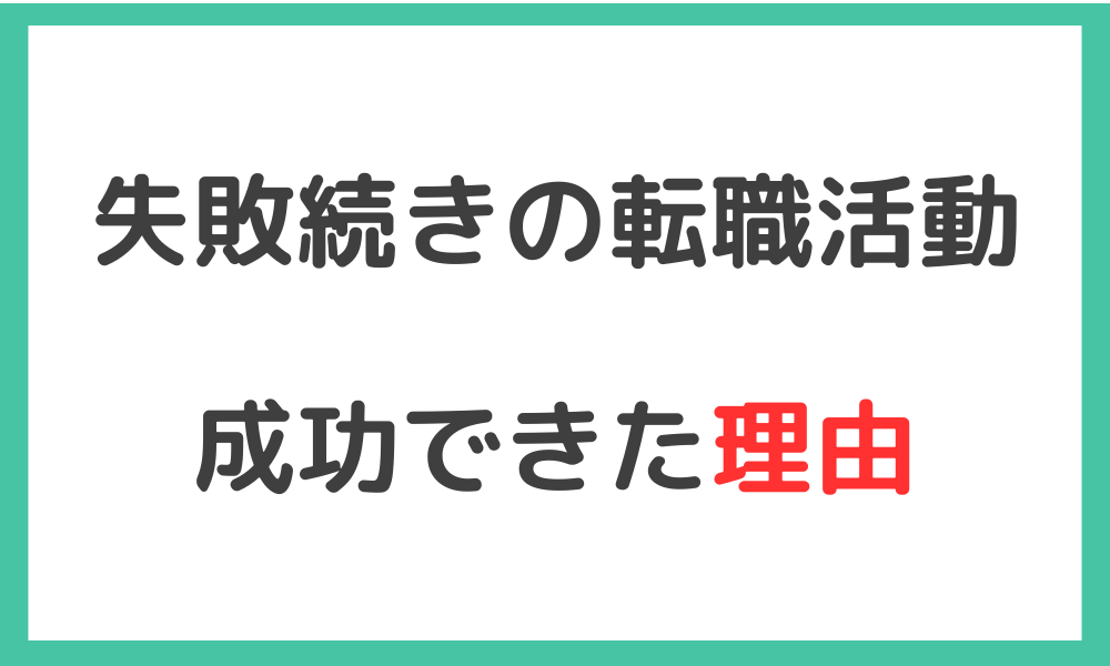 失敗続きの転職活動でも成功できた理由